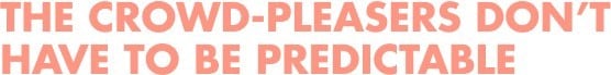 The crowd-pleasers don’t have to be predictable The crowd-pleasers don’t have to be predictable